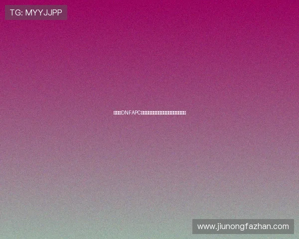 《探索DNFAPC的世界:深度解析游戏技术与玩家体验》 《探索DNFAPC的世界:深度解析游戏技术与玩家体验》